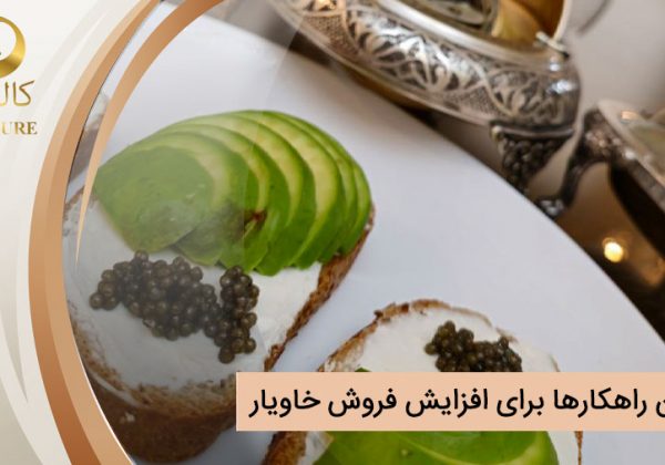 بهترین راهکارها برای افزایش فروش خاویار